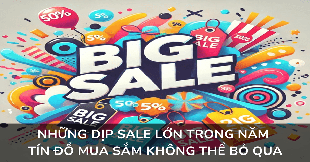 Những Dịp Sale Lớn Trong Năm Tín Đồ Mua Sắm Không Thể Bỏ Qua