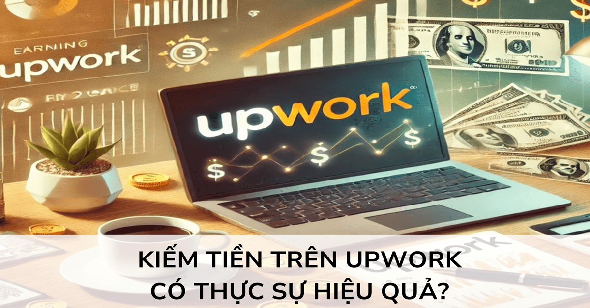 Kiếm tiền trên Upwork: Có thực sự hiệu quả? Bật mí ngay đây!