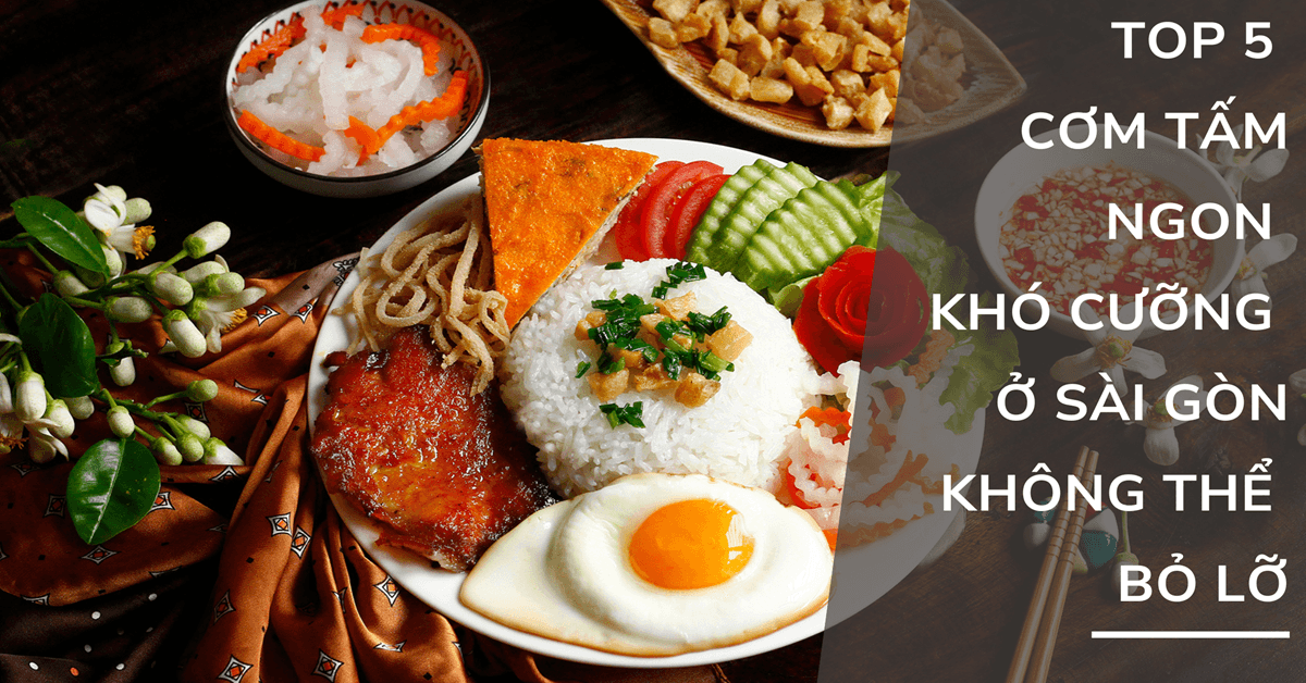 TOP 5 quán cơm tấm ngon khó cưỡng ở Sài Gòn không thể bỏ lỡ