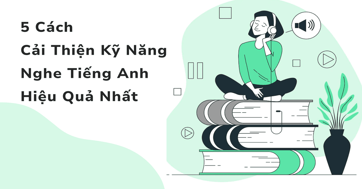 5 Cách Cải Thiện Kỹ Năng Nghe Tiếng Anh Hiệu Quả Nhất