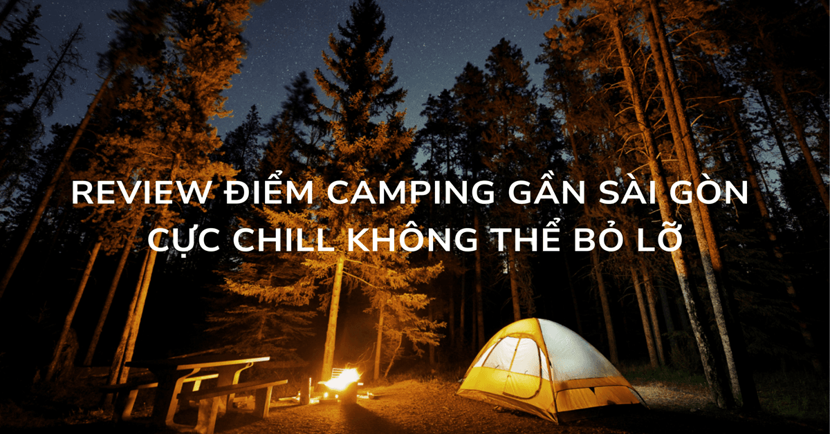 Review điểm camping gần Sài Gòn cực chill không thể bỏ lỡ